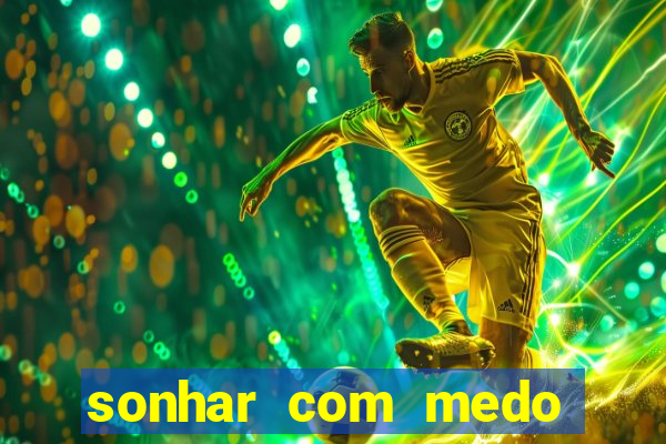 sonhar com medo jogo do bicho